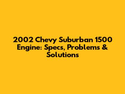 2002 Chevy Suburban 1500 Engine: Specs, Problems & Solutions