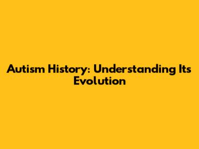 Autism History: Understanding Its Evolution