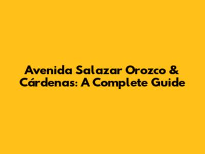 Avenida Salazar Orozco & Cárdenas: A Complete Guide