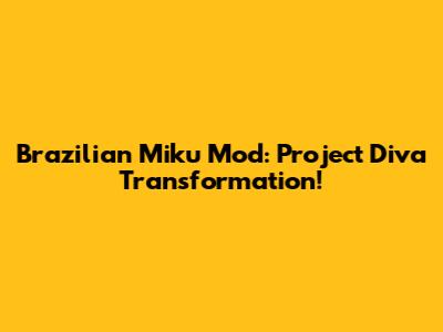 Brazilian Miku Mod: Project Diva Transformation!