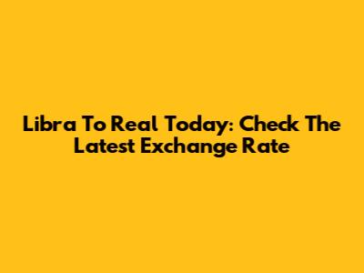 Libra To Real Today: Check The Latest Exchange Rate