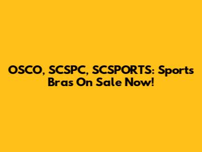 OSCO, SCSPC, SCSPORTS: Sports Bras On Sale Now!
