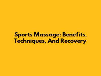 Sports Massage: Benefits, Techniques, And Recovery