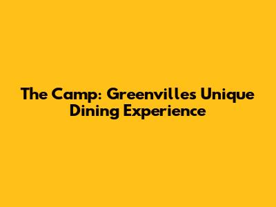 The Camp: Greenville's Unique Dining Experience