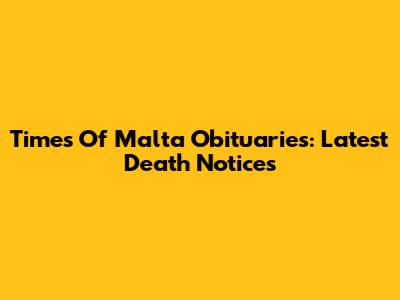 Times Of Malta Obituaries: Latest Death Notices