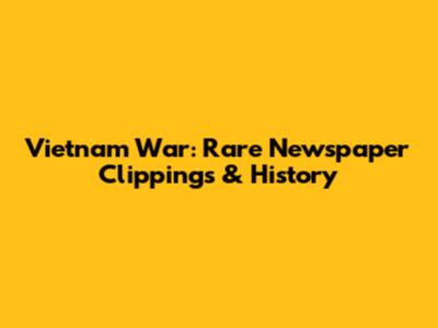 Vietnam War: Rare Newspaper Clippings & History