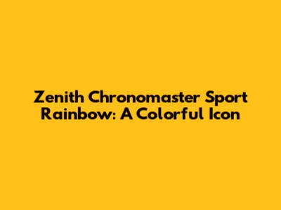 Zenith Chronomaster Sport Rainbow: A Colorful Icon
